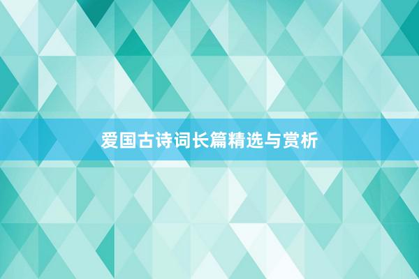 爱国古诗词长篇精选与赏析